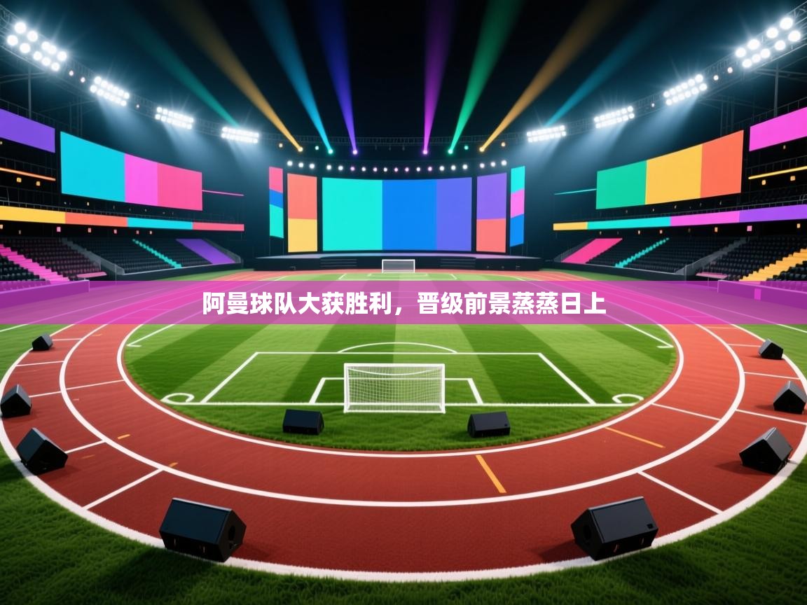 阿曼球队大获胜利，晋级前景蒸蒸日上