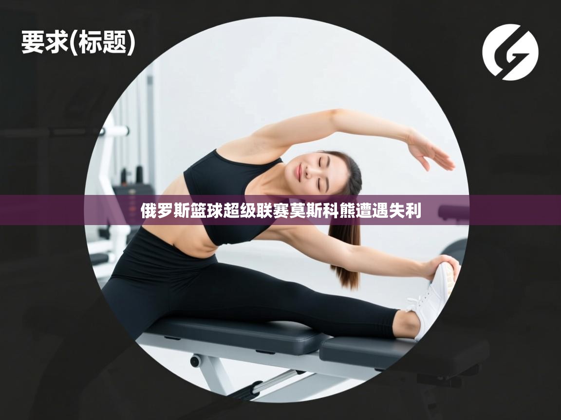 俄罗斯篮球超级联赛莫斯科熊遭遇失利