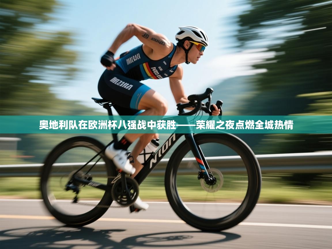 奥地利队在欧洲杯八强战中获胜——荣耀之夜点燃全城热情